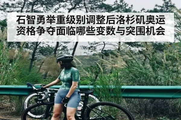 石智勇举重级别调整后洛杉矶奥运资格争夺面临哪些变数与突围机会(kaiyun)